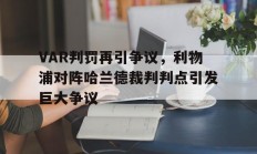 随机VAR判罚再引争议，利物浦对阵哈兰德裁判判点引发巨大争议