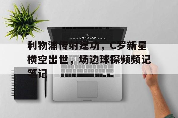 利物浦传射建功，C罗新星横空出世，场边球探频频记笔记
